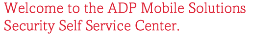 Welcome to the ADP Mobile Solutions Security Self Service Center